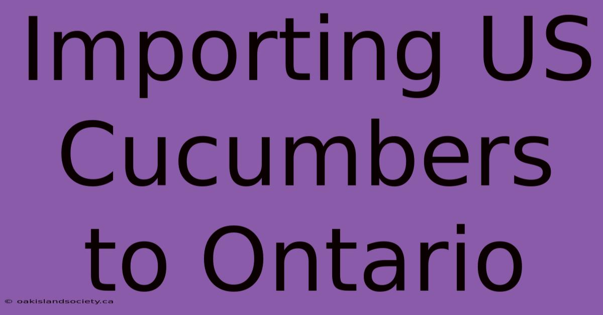 Importing US Cucumbers To Ontario