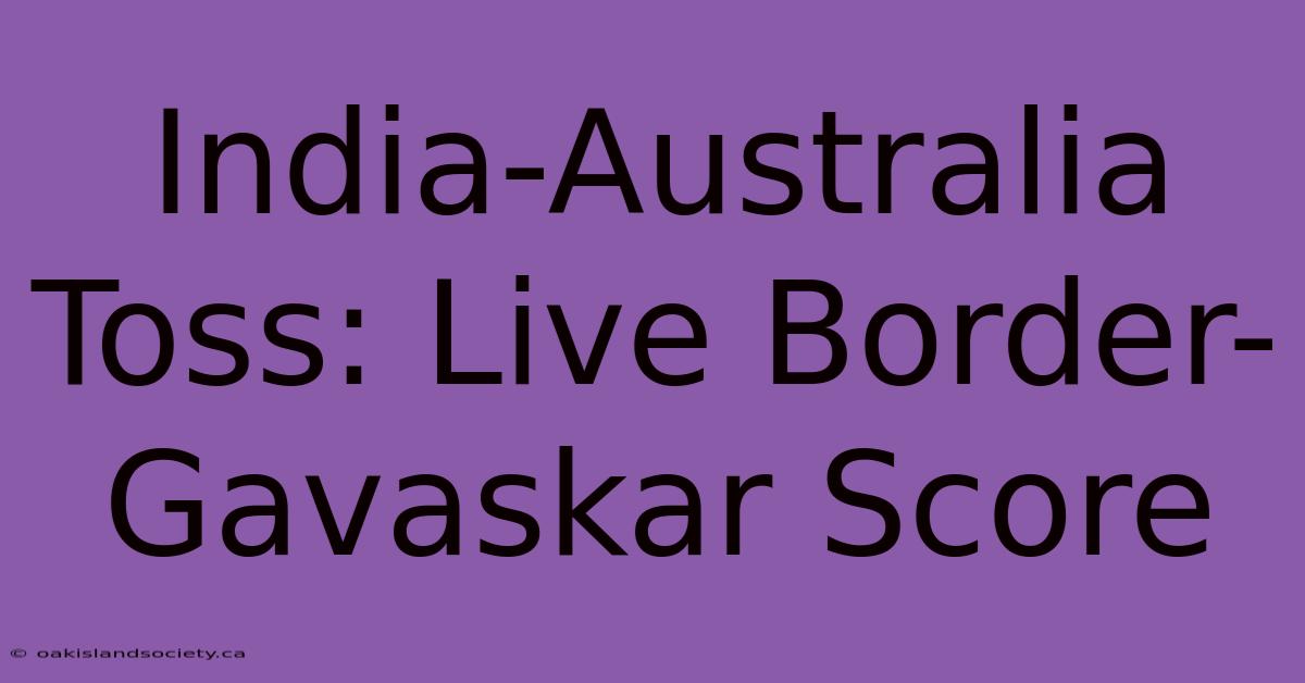 India-Australia Toss: Live Border-Gavaskar Score