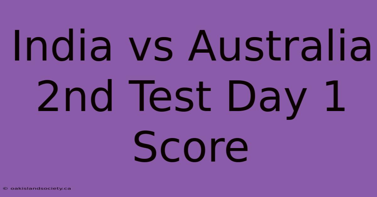 India Vs Australia 2nd Test Day 1 Score