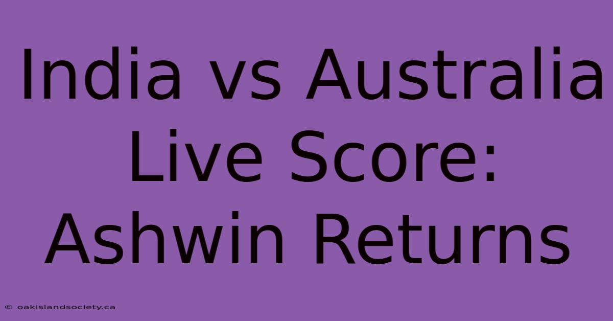 India Vs Australia Live Score: Ashwin Returns