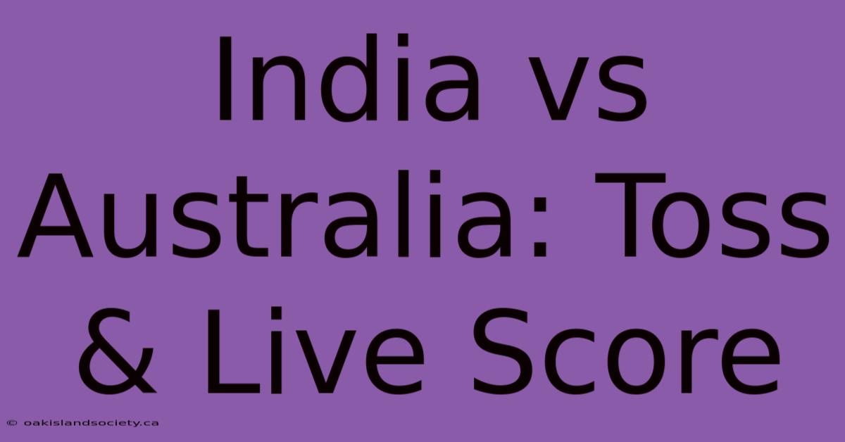 India Vs Australia: Toss & Live Score