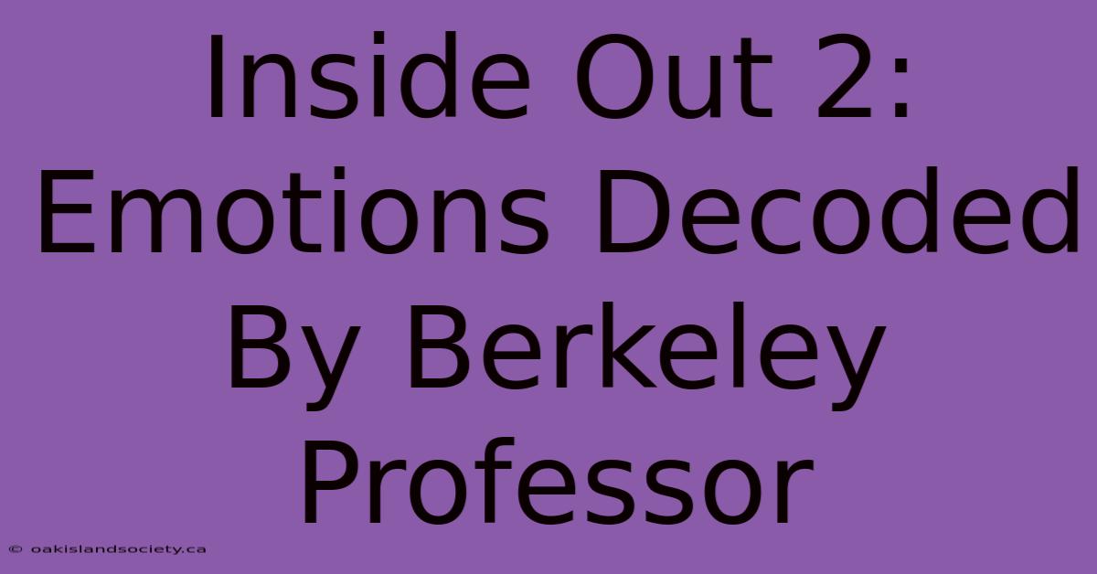 Inside Out 2: Emotions Decoded By Berkeley Professor