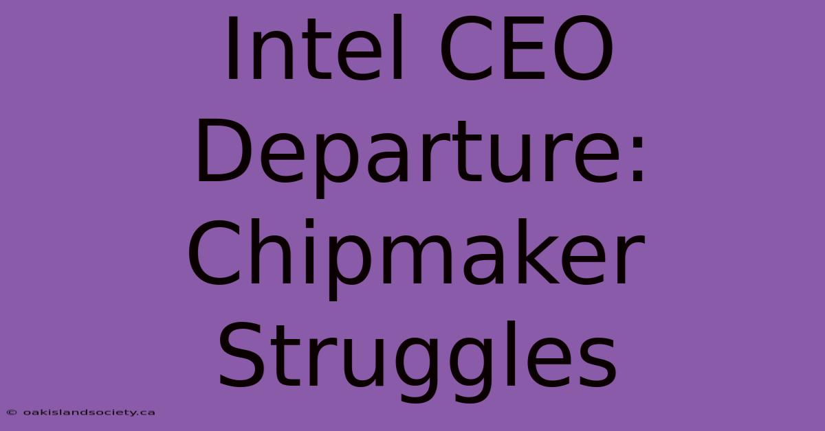 Intel CEO Departure: Chipmaker Struggles