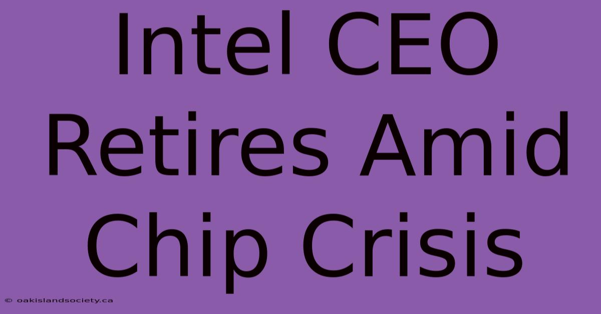 Intel CEO Retires Amid Chip Crisis