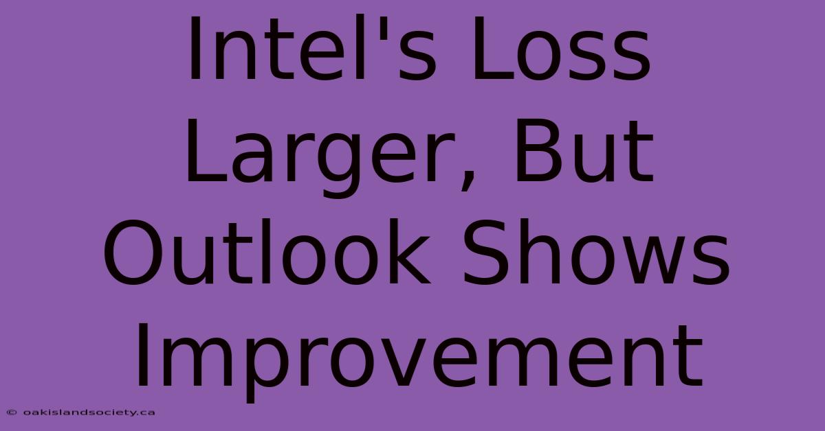 Intel's Loss Larger, But Outlook Shows Improvement 