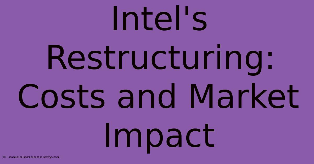 Intel's Restructuring: Costs And Market Impact 