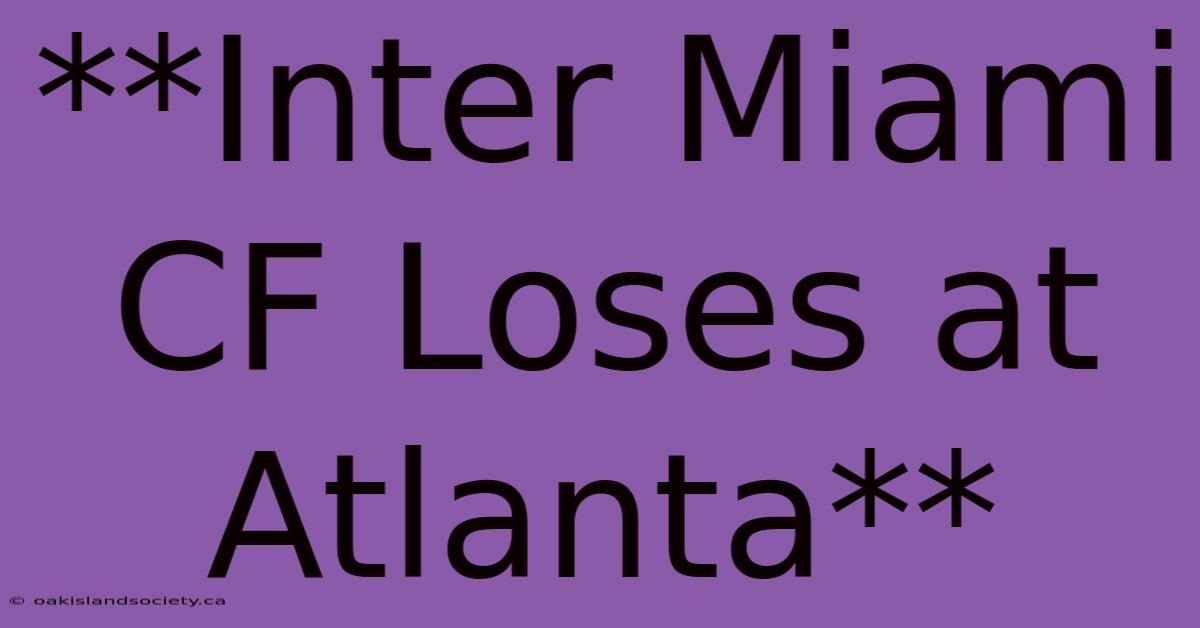 **Inter Miami CF Loses At Atlanta** 