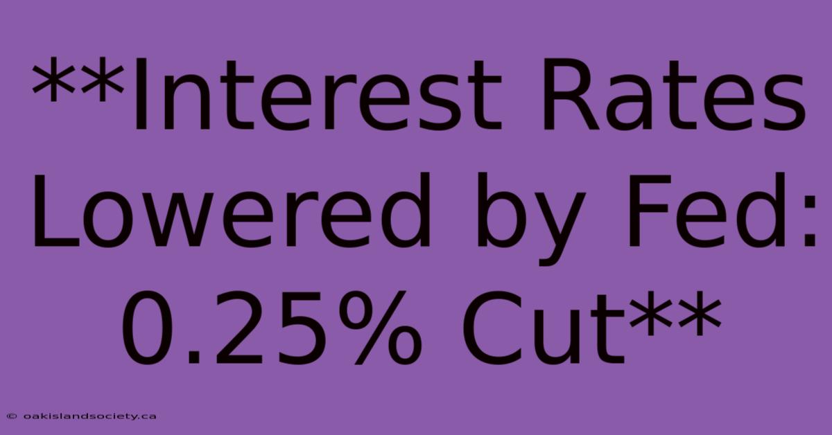 **Interest Rates Lowered By Fed: 0.25% Cut**