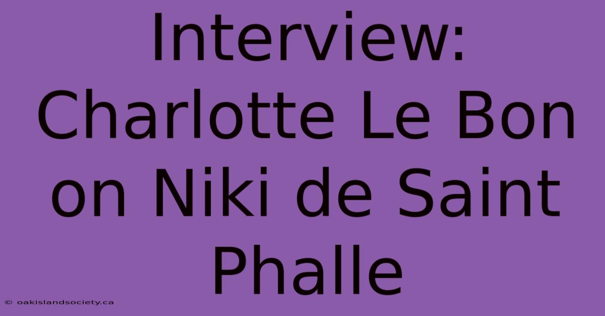 Interview: Charlotte Le Bon On Niki De Saint Phalle