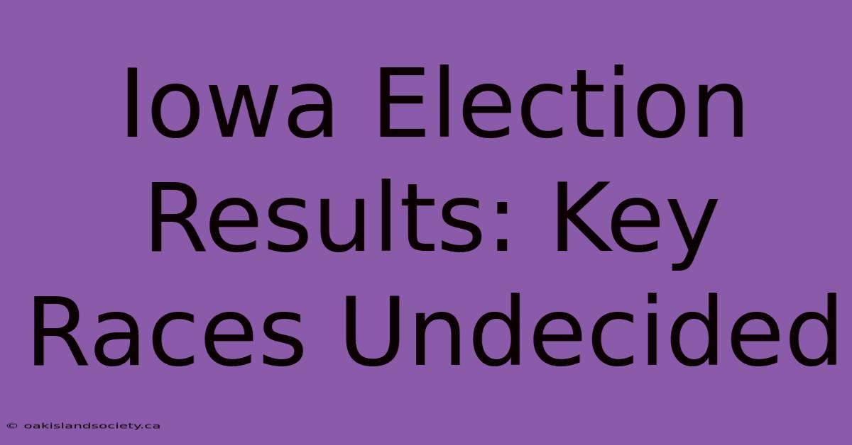 Iowa Election Results: Key Races Undecided