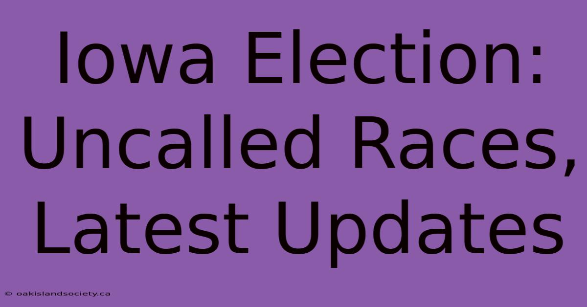 Iowa Election: Uncalled Races, Latest Updates 