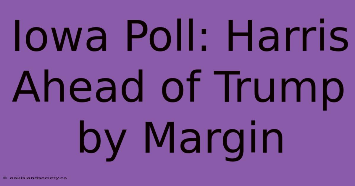 Iowa Poll: Harris Ahead Of Trump By Margin 