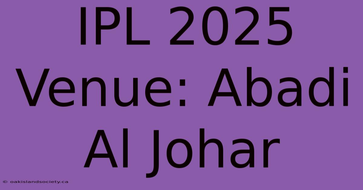 IPL 2025 Venue: Abadi Al Johar