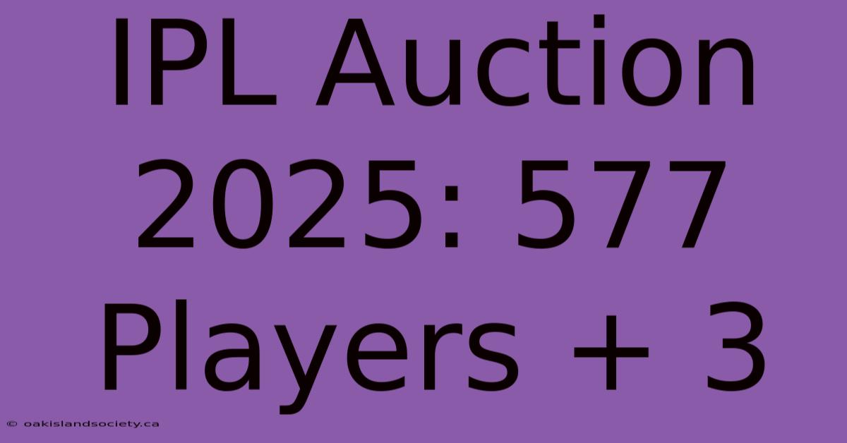 IPL Auction 2025: 577 Players + 3