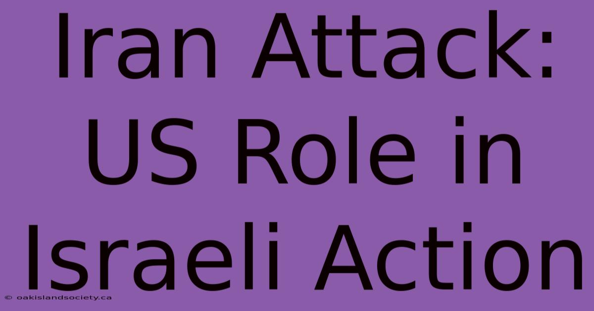 Iran Attack: US Role In Israeli Action