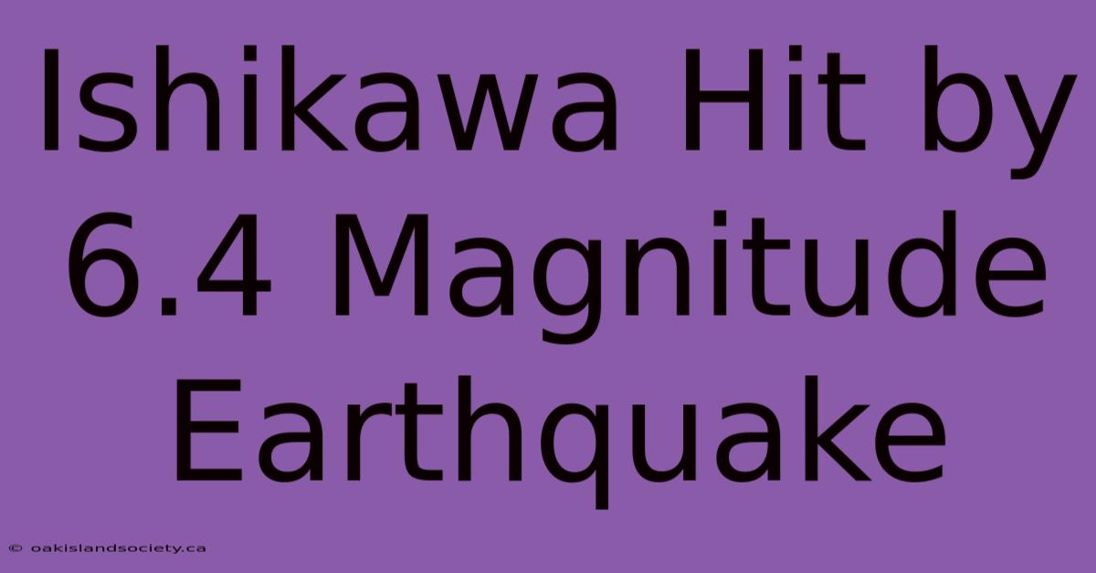 Ishikawa Hit By 6.4 Magnitude Earthquake