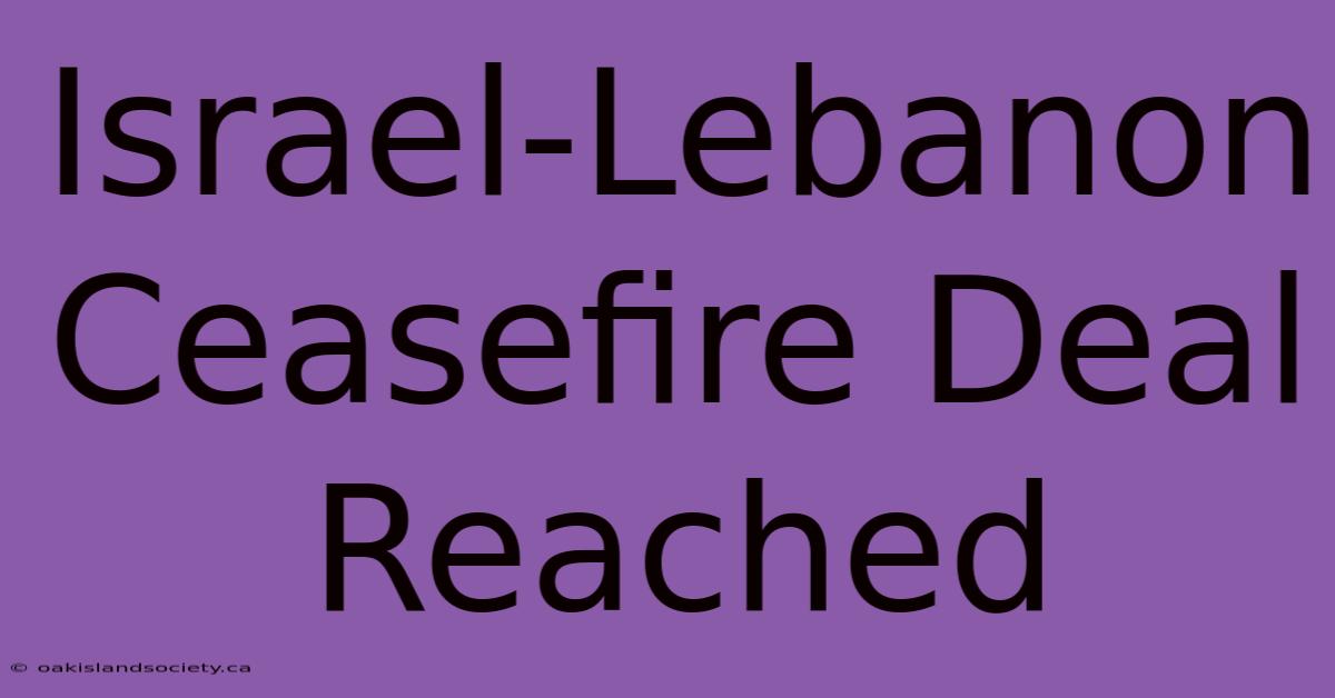 Israel-Lebanon Ceasefire Deal Reached