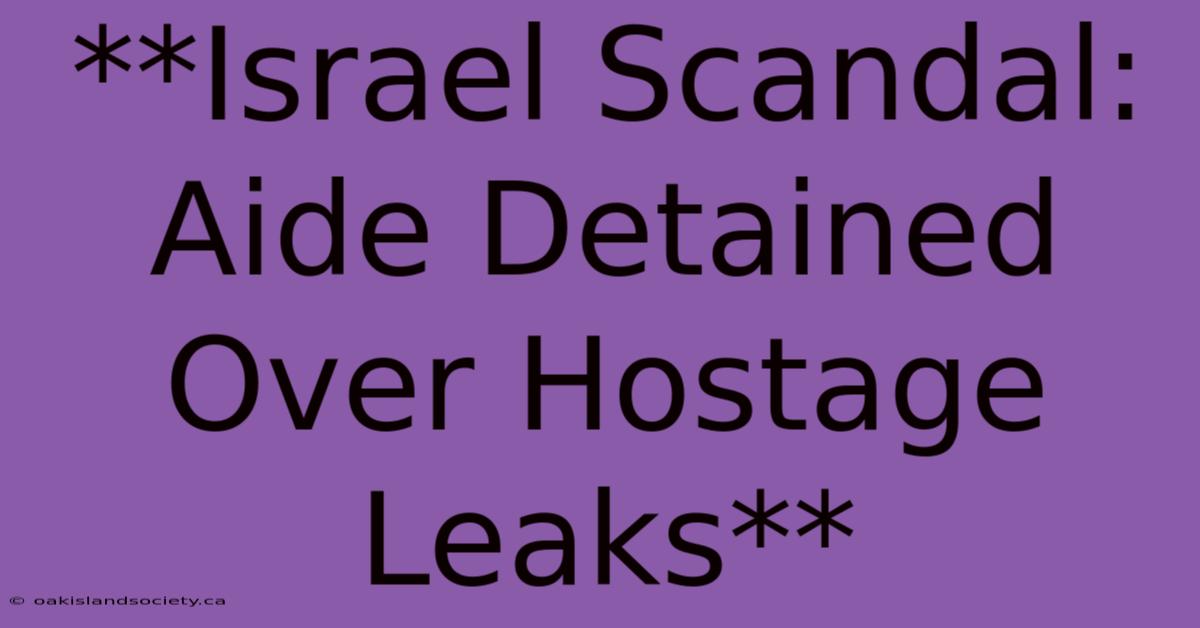 **Israel Scandal: Aide Detained Over Hostage Leaks**