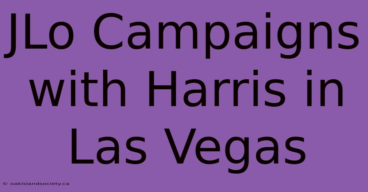 JLo Campaigns With Harris In Las Vegas 