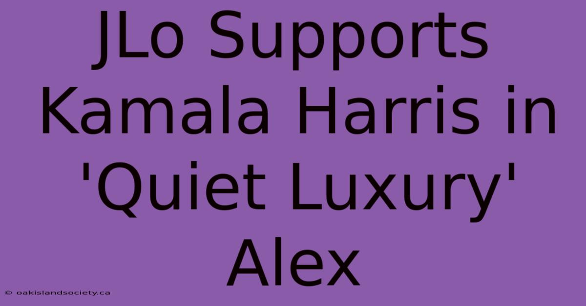 JLo Supports Kamala Harris In 'Quiet Luxury' Alex