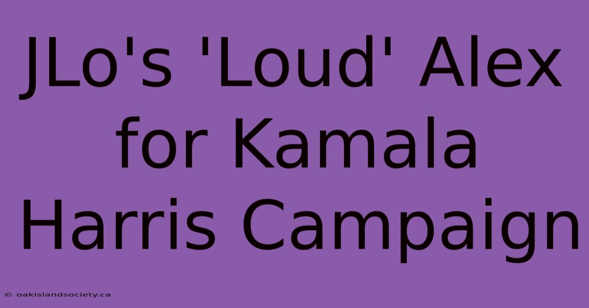 JLo's 'Loud' Alex For Kamala Harris Campaign 