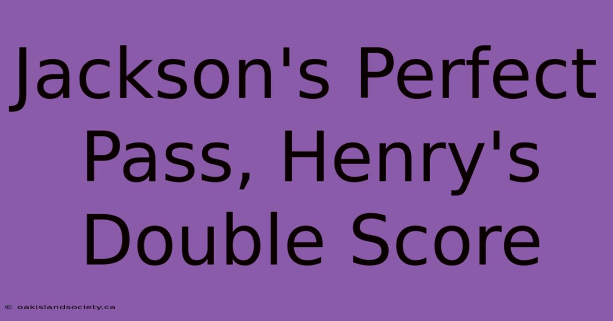 Jackson's Perfect Pass, Henry's Double Score