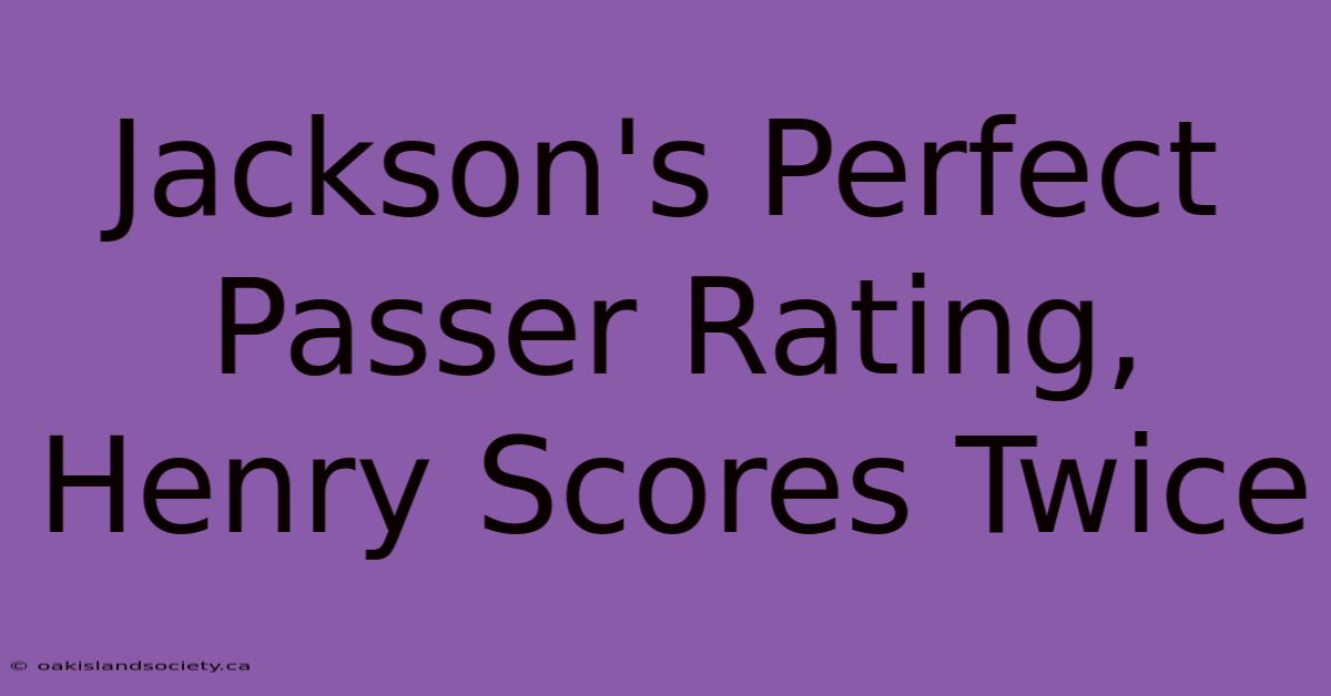 Jackson's Perfect Passer Rating, Henry Scores Twice 