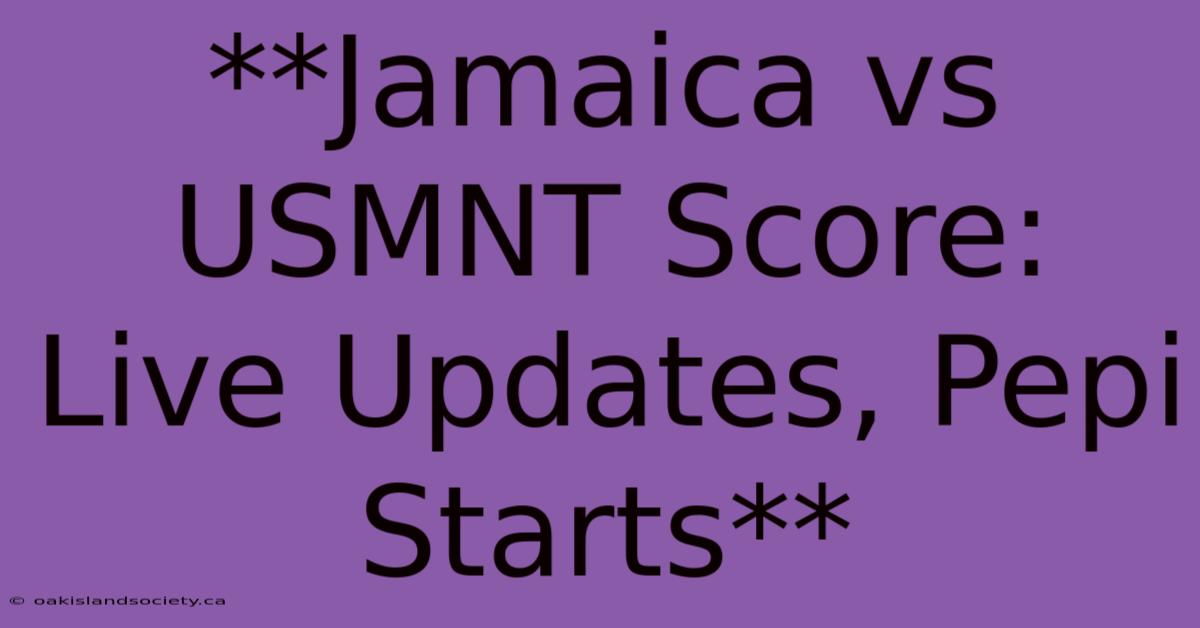 **Jamaica Vs USMNT Score: Live Updates, Pepi Starts** 