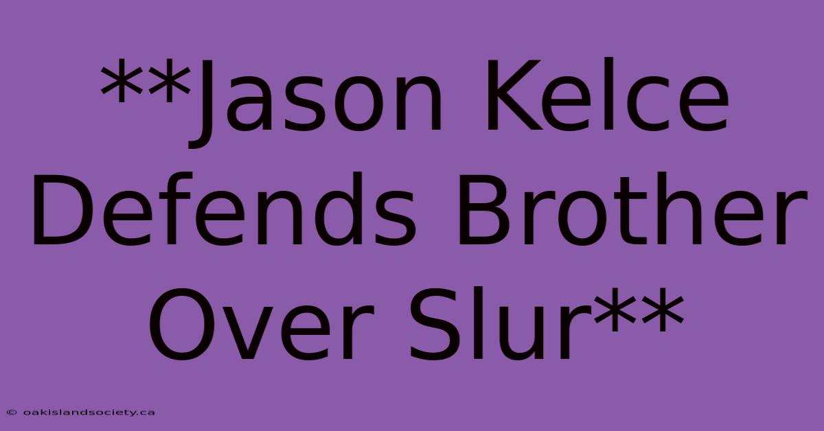 **Jason Kelce Defends Brother Over Slur**