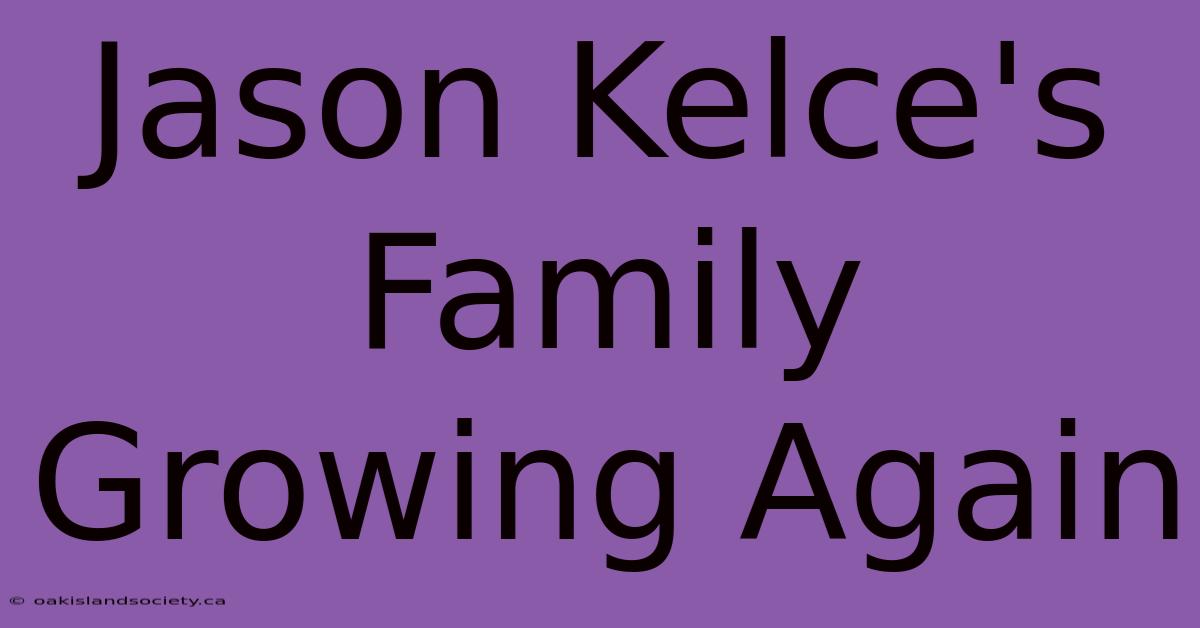 Jason Kelce's Family Growing Again