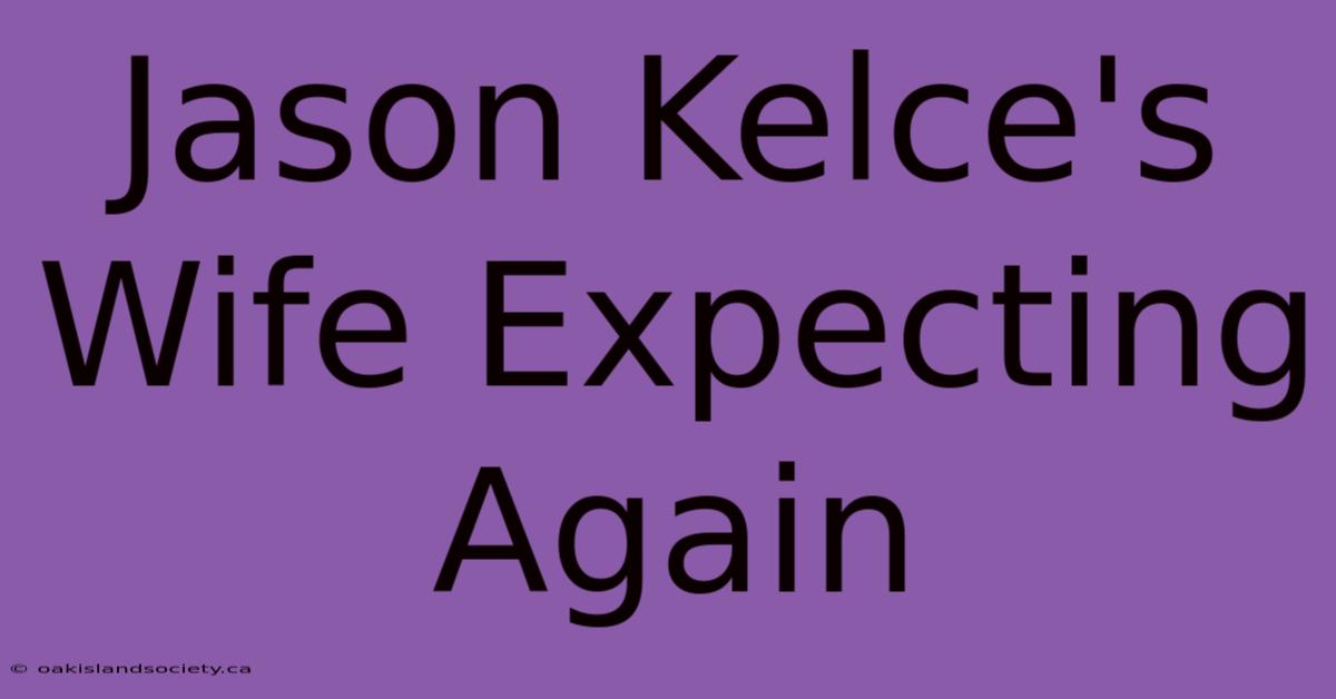 Jason Kelce's Wife Expecting Again