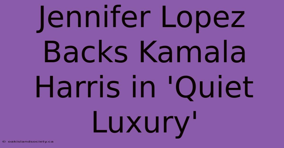 Jennifer Lopez Backs Kamala Harris In 'Quiet Luxury'