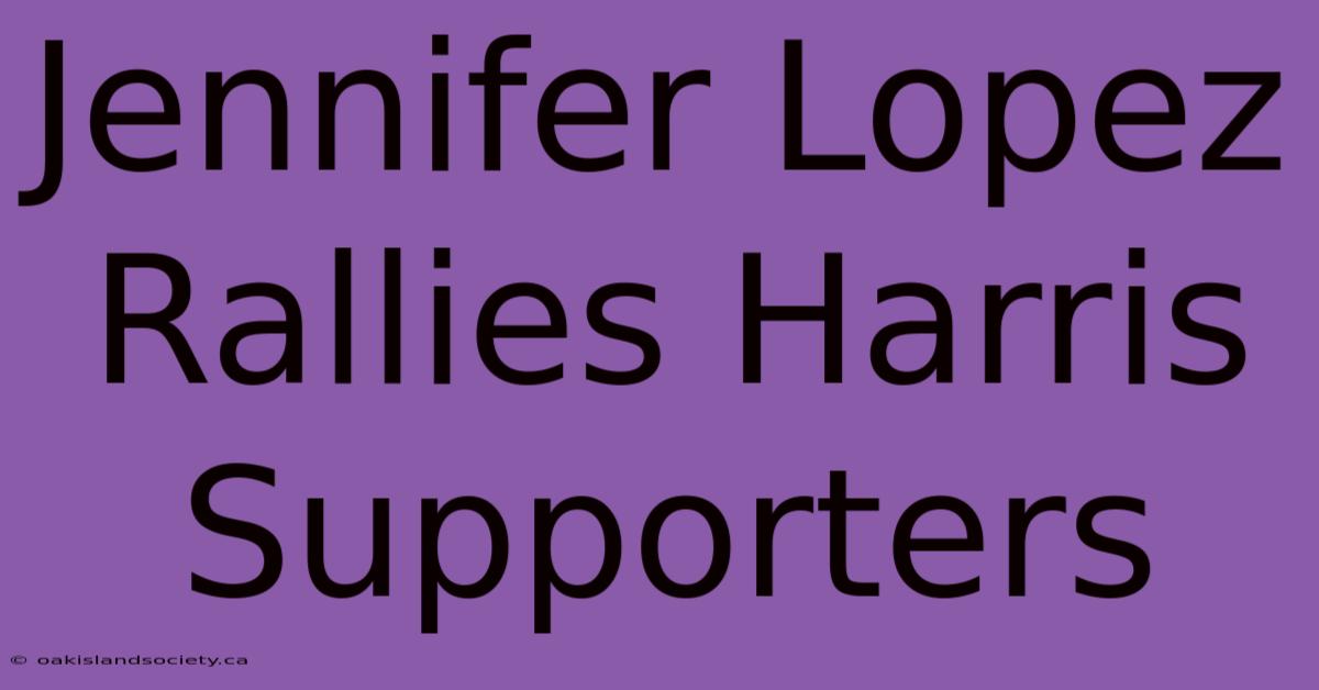 Jennifer Lopez Rallies Harris Supporters