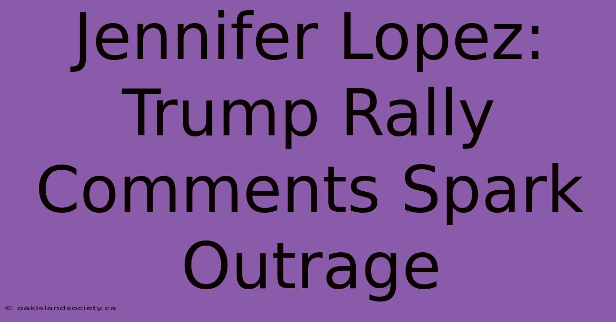 Jennifer Lopez: Trump Rally Comments Spark Outrage