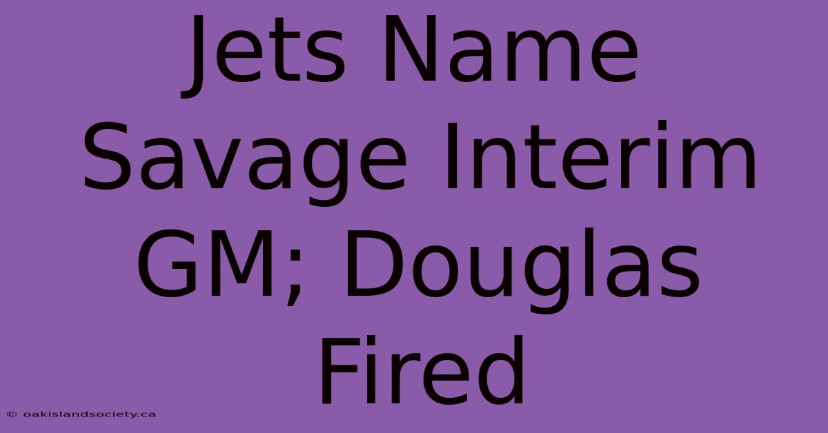 Jets Name Savage Interim GM; Douglas Fired