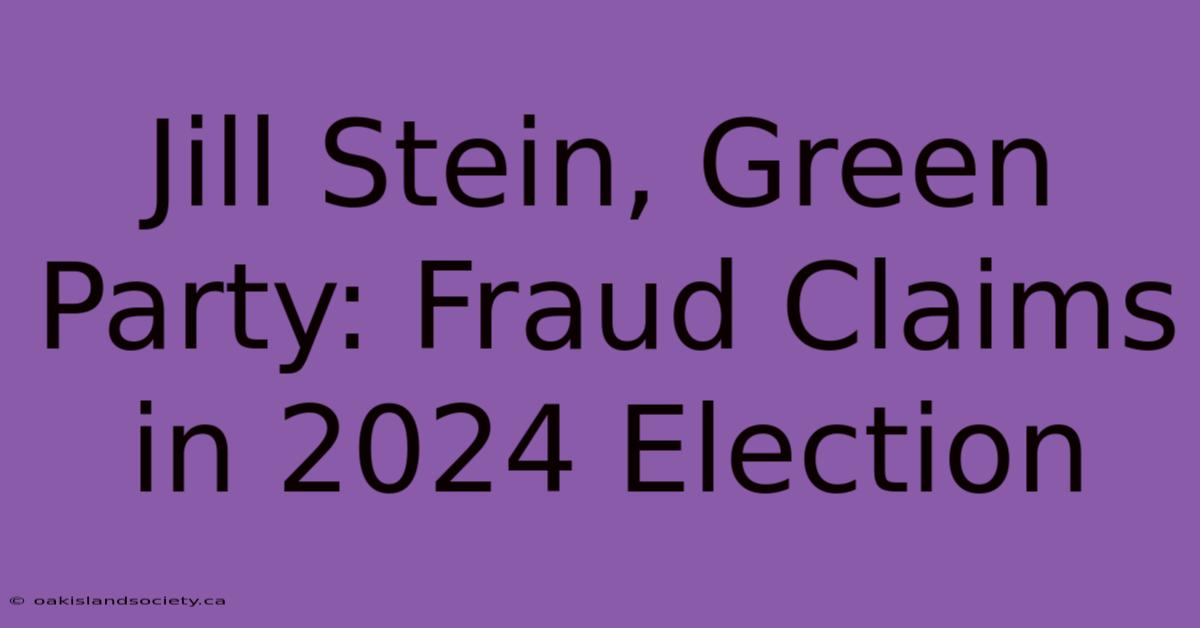 Jill Stein, Green Party: Fraud Claims In 2024 Election 