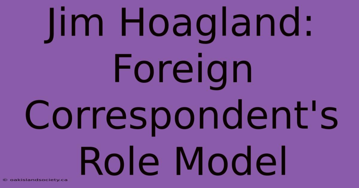 Jim Hoagland: Foreign Correspondent's Role Model