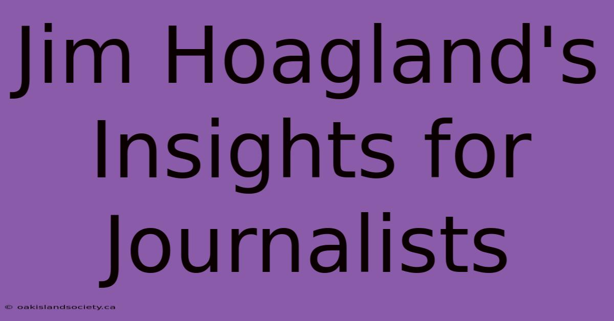 Jim Hoagland's Insights For Journalists