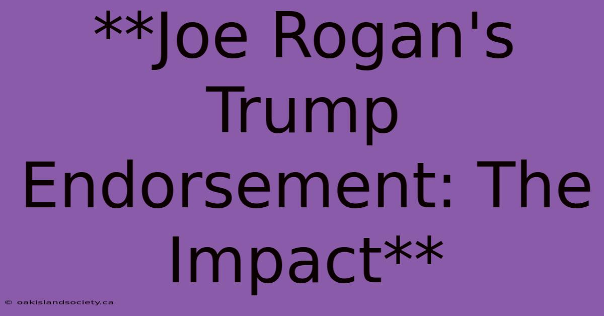 **Joe Rogan's Trump Endorsement: The Impact**