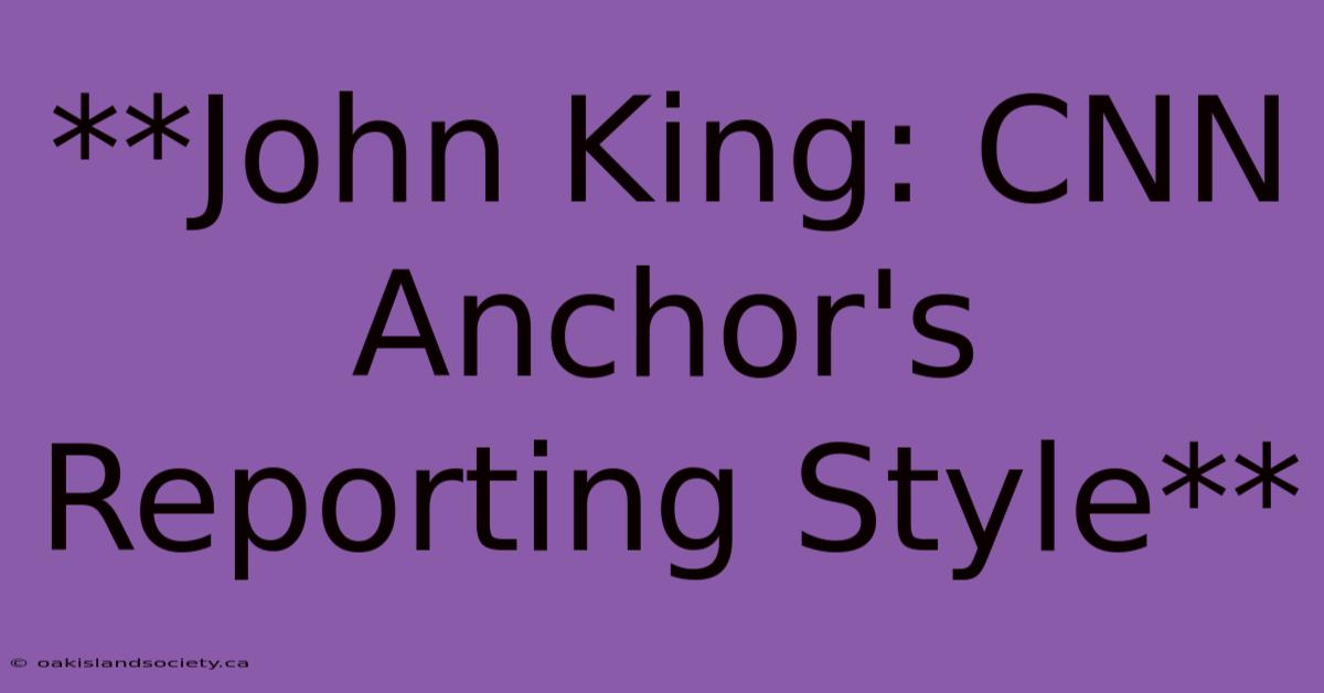 **John King: CNN Anchor's Reporting Style**