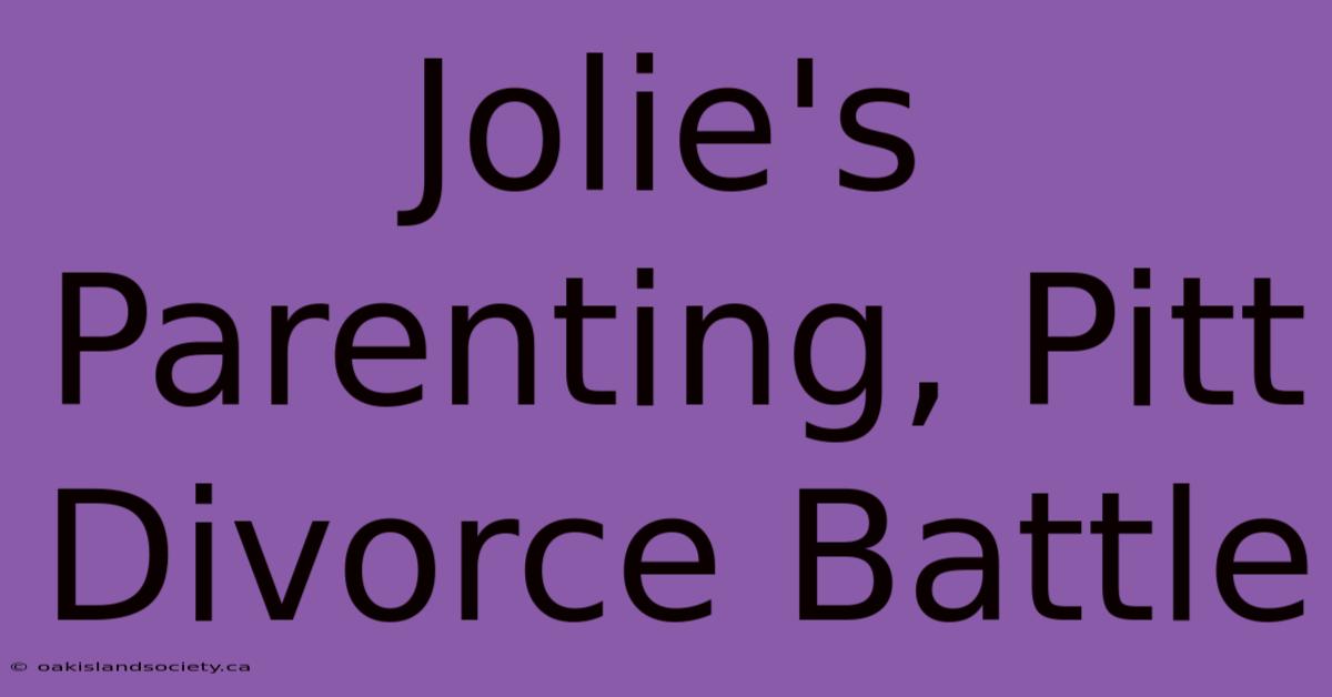 Jolie's Parenting, Pitt Divorce Battle