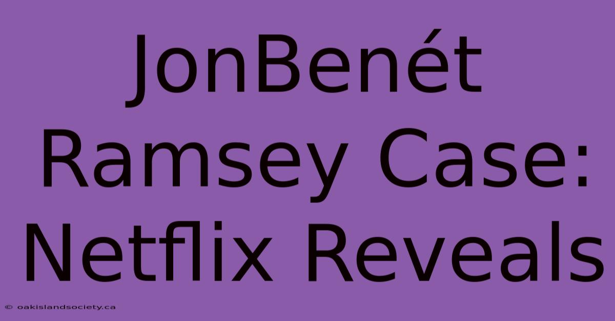 JonBenét Ramsey Case: Netflix Reveals