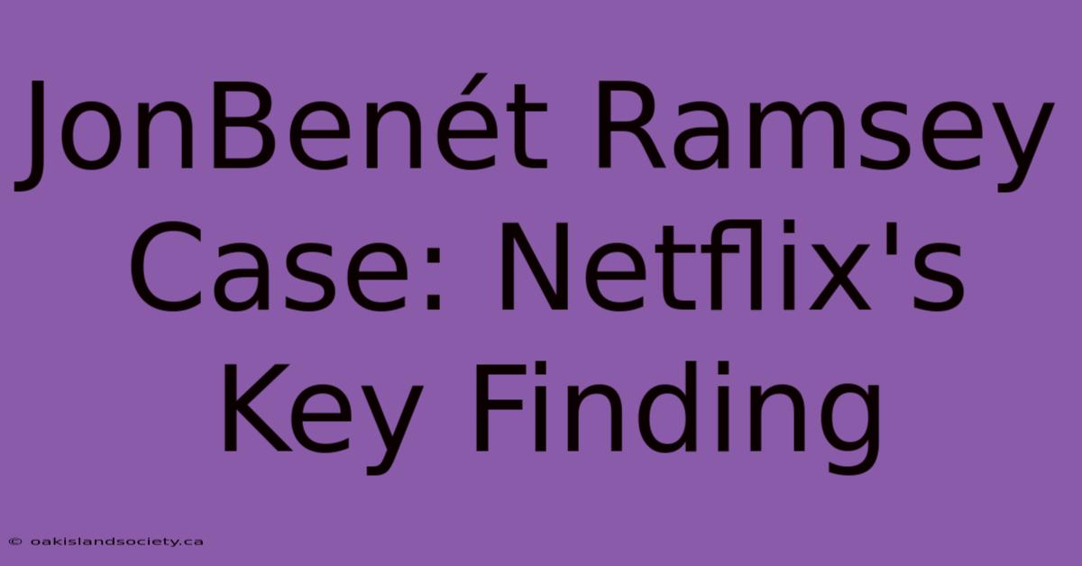 JonBenét Ramsey Case: Netflix's Key Finding