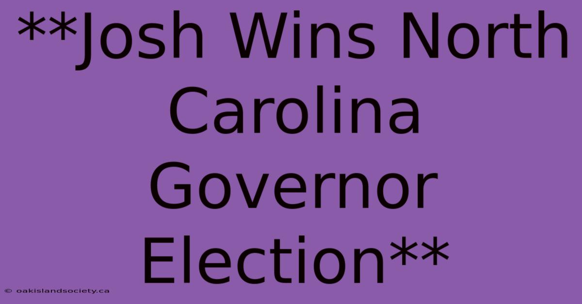 **Josh Wins North Carolina Governor Election**