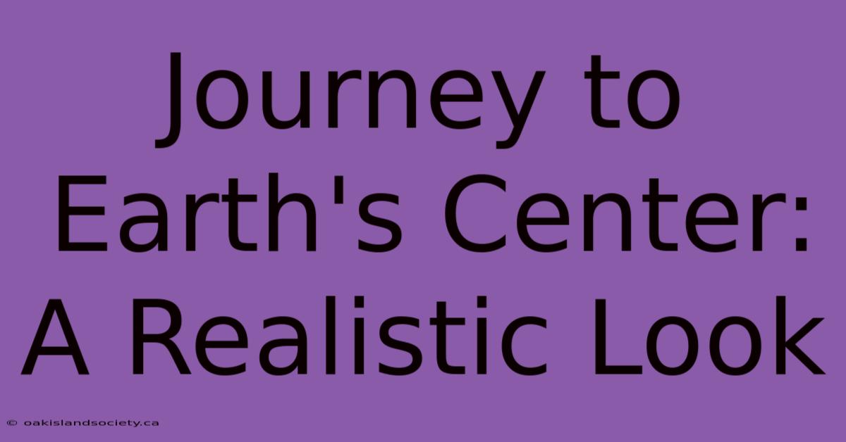 Journey To Earth's Center:  A Realistic Look