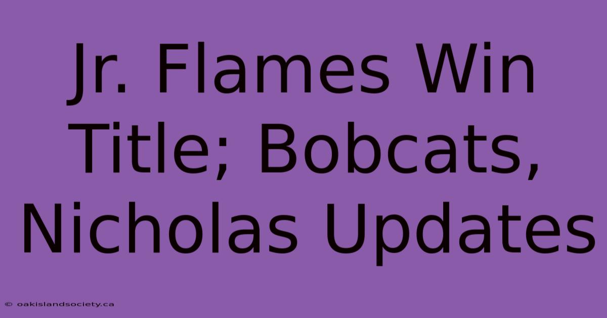 Jr. Flames Win Title; Bobcats, Nicholas Updates