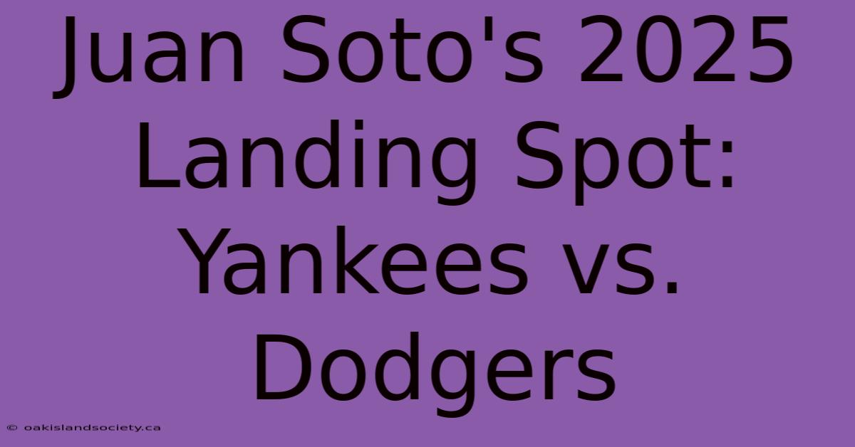 Juan Soto's 2025 Landing Spot: Yankees Vs. Dodgers 