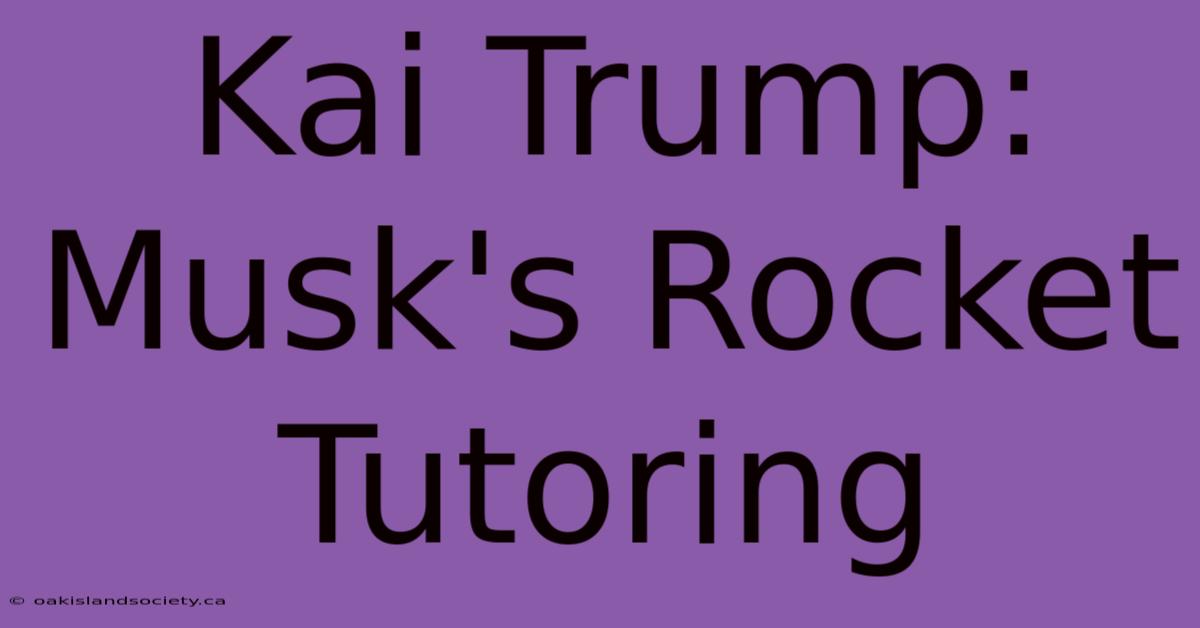 Kai Trump: Musk's Rocket Tutoring