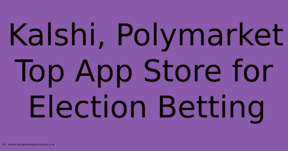 Kalshi, Polymarket Top App Store For Election Betting