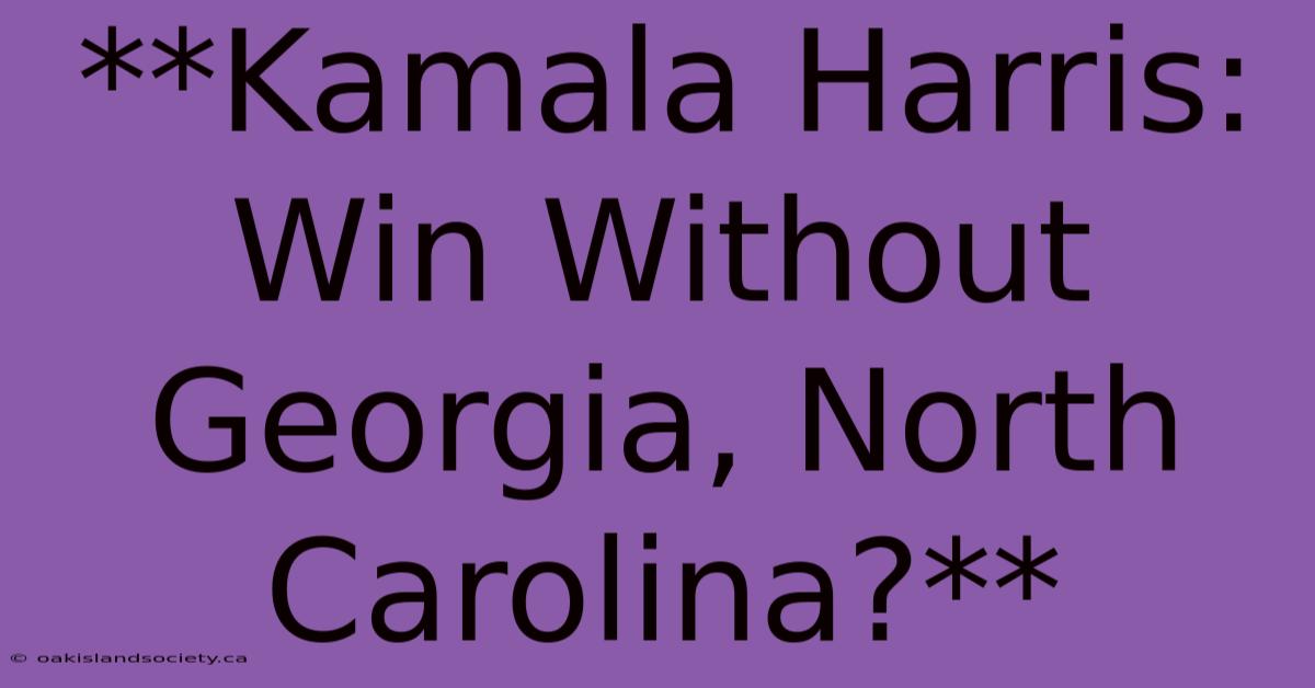 **Kamala Harris: Win Without Georgia, North Carolina?**